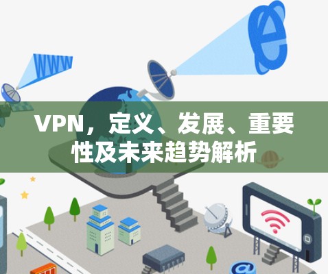 VPN，定义、发展、重要性及未来趋势解析