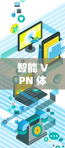 智能 VPN 体验,智能=VPN=体验=升级= 智能 VPN 体验,智能=VPN=体验=升级=