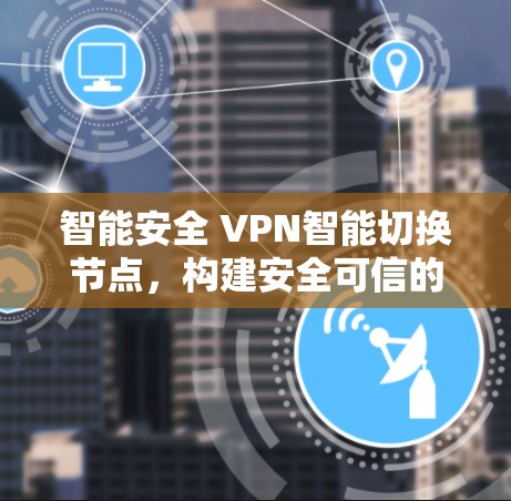 智能安全 VPN智能切换节点，构建安全可信的网络防护体系