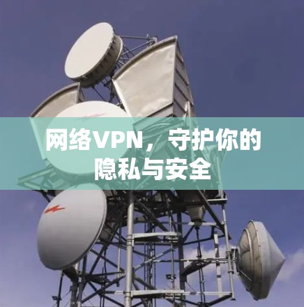 网络VPN,守护你的隐私与安全 网络VPN,守护你的隐私与安全