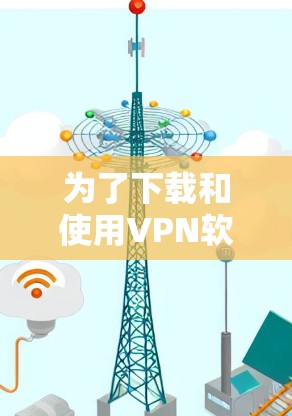 为了下载和使用VPN软件，您可以按照以下步骤进行