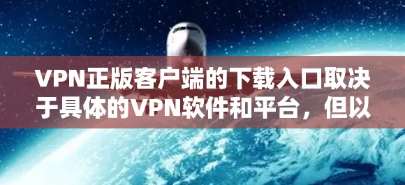VPN正版客户端的下载入口取决于具体的VPN软件和平台，但以下是一些常见的下载入口和建议