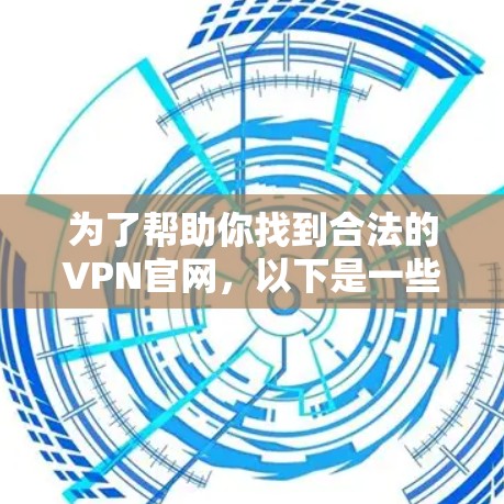 为了帮助你找到合法的VPN官网，以下是一些可靠的信息和步骤