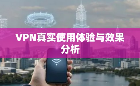 VPN真实使用体验与效果分析