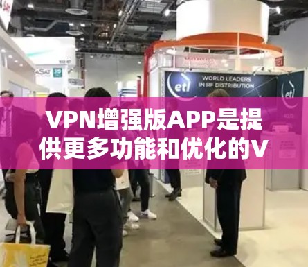 VPN增强版APP是提供更多功能和优化的VPN应用，旨在让用户更便捷地进行网络连接。以下是几个推荐的VPN增强版APP