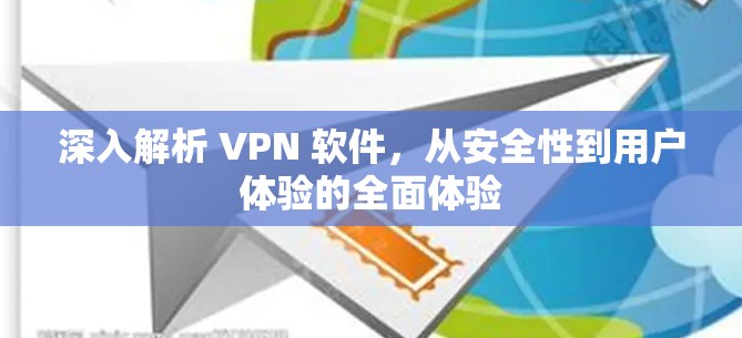 深入解析 VPN 软件，从安全性到用户体验的全面体验