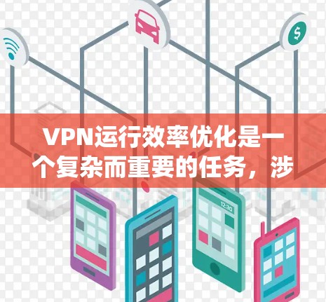 VPN运行效率优化是一个复杂而重要的任务，涉及多个方面。以下是对VPN运行效率优化的系统化解决方案