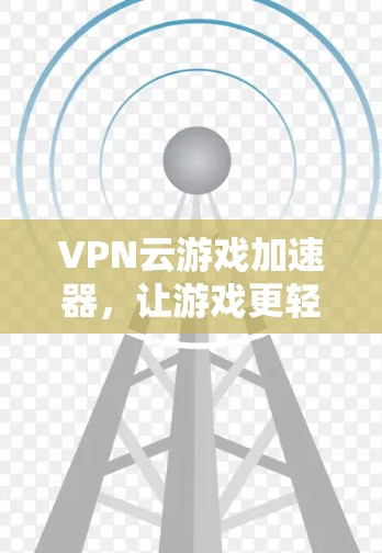 VPN云游戏加速器，让游戏更轻松，隐私更安心