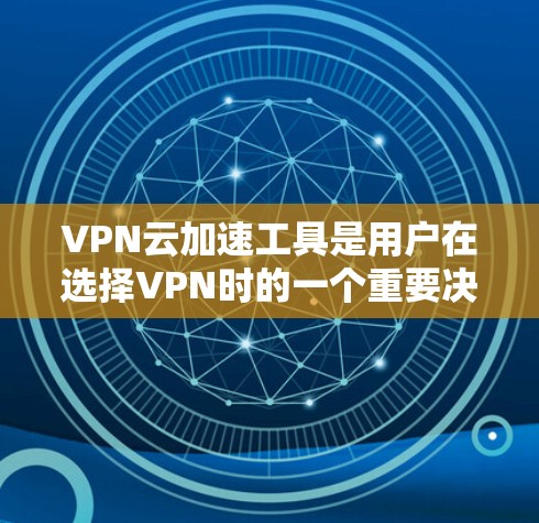 VPN云加速工具是用户在选择VPN时的一个重要决策，它结合了VPN的加密和隐私保护，同时通过云加速工具帮助提升下载效率。以下是详细的信息