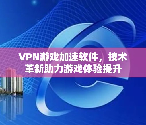 VPN游戏加速软件，技术革新助力游戏体验提升