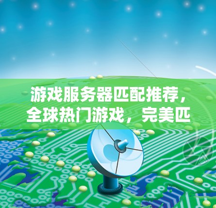 游戏服务器匹配推荐，全球热门游戏，完美匹配您的需求