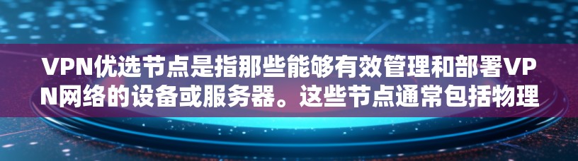 VPN优选节点是指那些能够有效管理和部署VPN网络的设备或服务器。这些节点通常包括物理设备、云服务器、智能设备等，它们负责处理VPN连接、数据传输和安全防护。以下是一些VPN优选节点的常见类型和特点