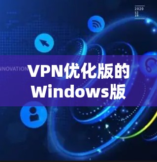 VPN优化版的Windows版本可以帮助用户在使用更高效、安全的网络连接。以下是一些推荐的VPN优化版软件