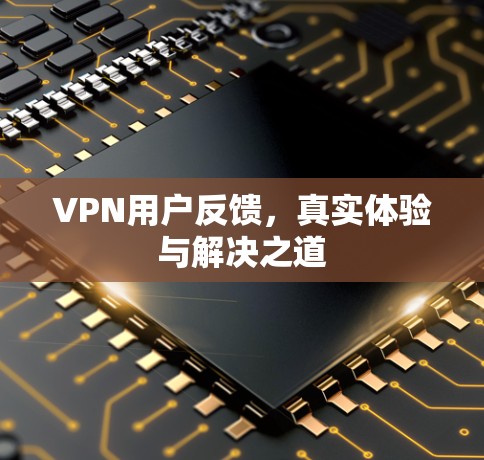 VPN用户反馈,真实体验与解决之道 VPN用户反馈,真实体验与解决之道