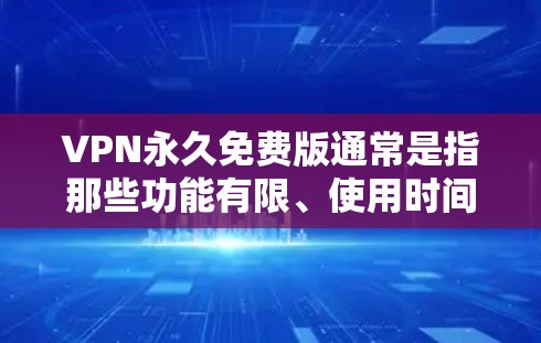 VPN永久免费版通常是指那些功能有限、使用时间有限的版本,无法无限连接IP地址或进行长时间网络访问的选项。以下是一些 VPN 永久免费版的体验和特点 VPN永久免费版通常是指那些功能有限、使用时间有限的版本,无法无限连接IP地址或进行长时间网络访问的选项。以下是一些 VPN 永久免费版的体验和特点