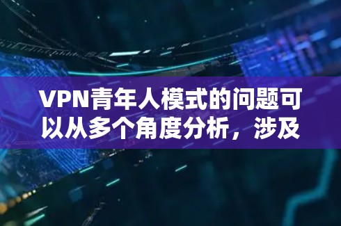 VPN青年人模式的问题可以从多个角度分析，涉及网络安全、隐私保护、技术依赖、习惯养成、社交限制、心理影响以及法律风险等多个方面。为了有效解决这些问题，可以从以下几个方面着手