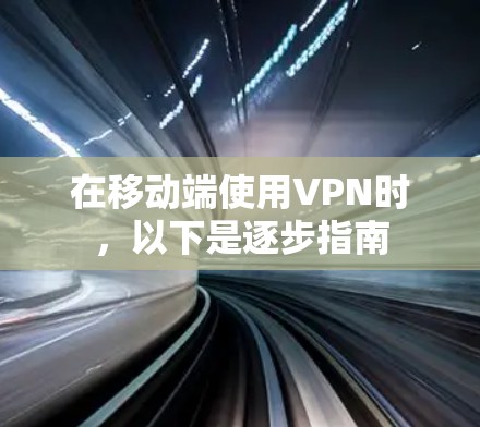 在移动端使用VPN时，以下是逐步指南