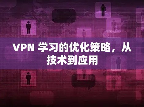 VPN 学习的优化策略，从技术到应用