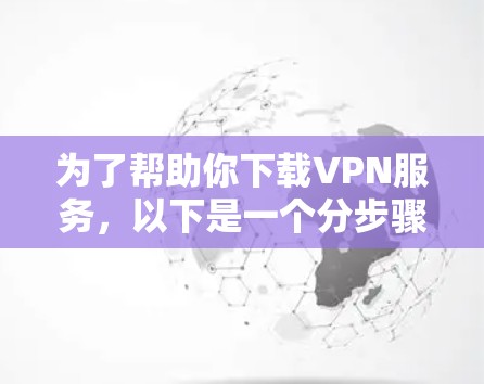 为了帮助你下载VPN服务，以下是一个分步骤的指南