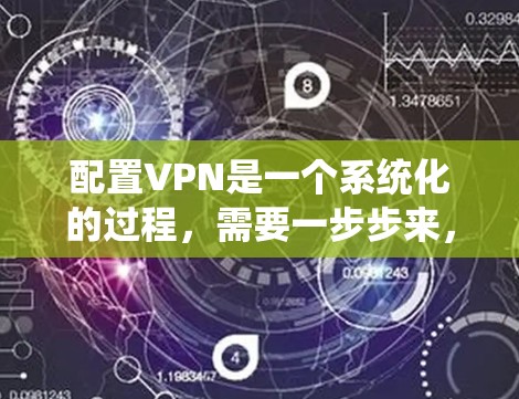 配置VPN是一个系统化的过程，需要一步步来，确保每个步骤都正确无误。以下是一个清晰的配置指南，帮助您顺利完成配置