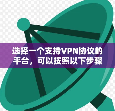 选择一个支持VPN协议的平台，可以按照以下步骤进行