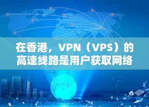 在香港，VPN（VPS）的高速线路是用户获取网络资源、进行国际旅行、商务交流的重要渠道。以下是一些在香港提供高速VPN服务的公司及其特色