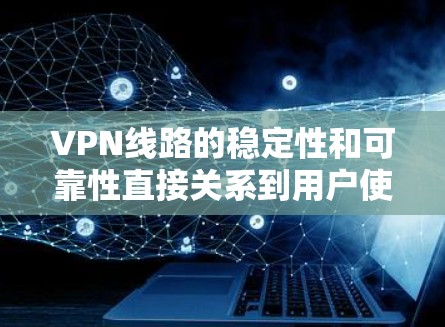 VPN线路的稳定性和可靠性直接关系到用户使用的体验。以下是一些VPN线路的稳定方案，涵盖物理、软件和网络层面