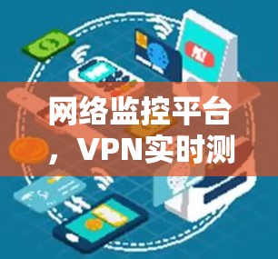 网络监控平台，VPN实时测速与安全防护解决方案