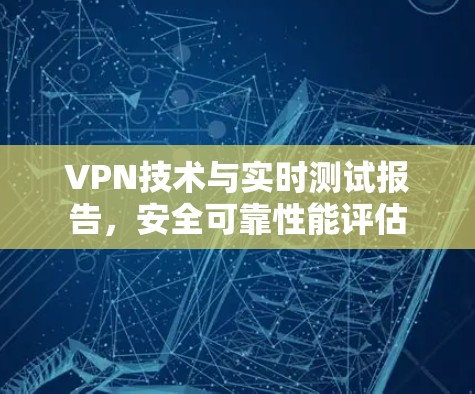 VPN技术与实时测试报告，安全可靠性能评估