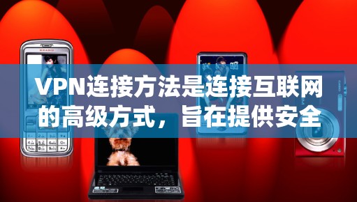 VPN连接方法是连接互联网的高级方式，旨在提供安全、延迟低的通信体验。以下是系统性、详细的步骤说明