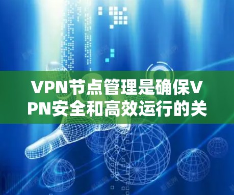 VPN节点管理是确保VPN安全和高效运行的关键步骤。以下是对VPN节点管理的详细总结