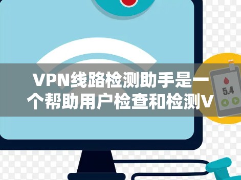 VPN线路检测助手是一个帮助用户检查和检测VPN连接安全性的工具。它通过多种方式检查服务器的IP地址、端口、服务器类型、安全认证等，帮助用户识别潜在的安全风险
