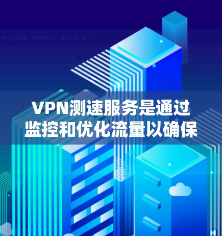 VPN测速服务是通过监控和优化流量以确保数据传输的稳定性和安全性的技术。以下是对VPN测速服务的详细分析