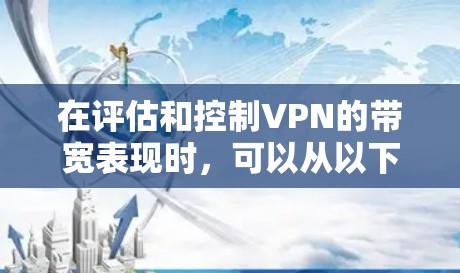在评估和控制VPN的带宽表现时，可以从以下几个方面进行分析和优化