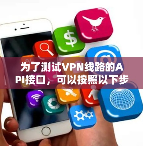 为了测试VPN线路的API接口，可以按照以下步骤进行