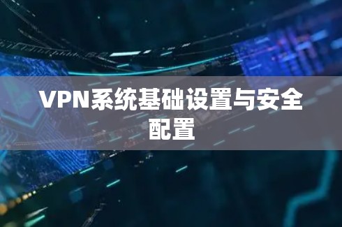VPN系统基础设置与安全配置