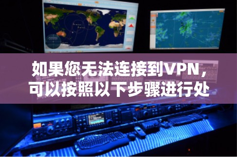 如果您无法连接到VPN，可以按照以下步骤进行处理