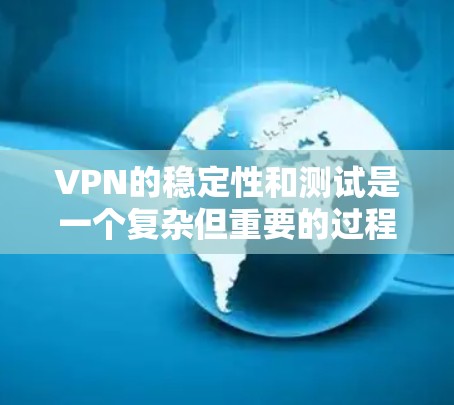 VPN的稳定性和测试是一个复杂但重要的过程，以下是对VPN稳定性和测试方法的详细总结