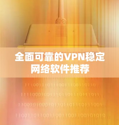 全面可靠的VPN稳定网络软件推荐