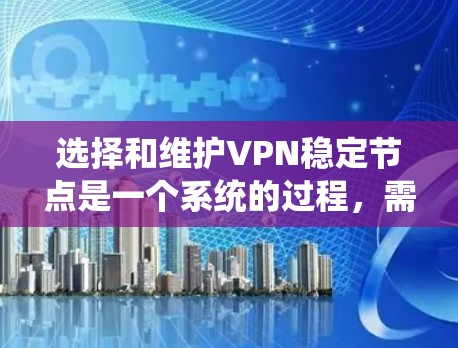 选择和维护VPN稳定节点是一个系统的过程，需要综合考虑多个因素。以下是详细的步骤指南