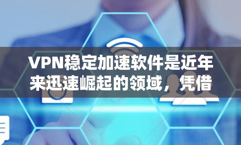 VPN稳定加速软件是近年来迅速崛起的领域，凭借其稳定性能、快速响应和安全可靠的连接，成为用户的重要工具。以下是一些推荐的 VPN 稳速加速软件，并根据不同的需求和预算进行分类和评价