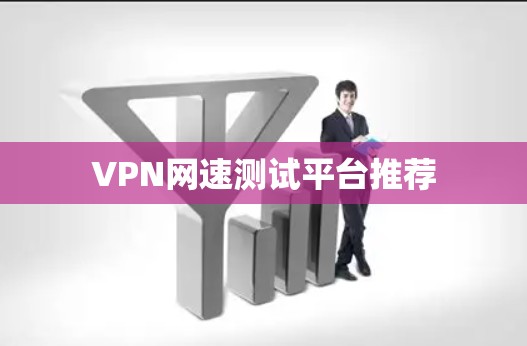 VPN网速测试平台推荐 VPN网速测试平台推荐