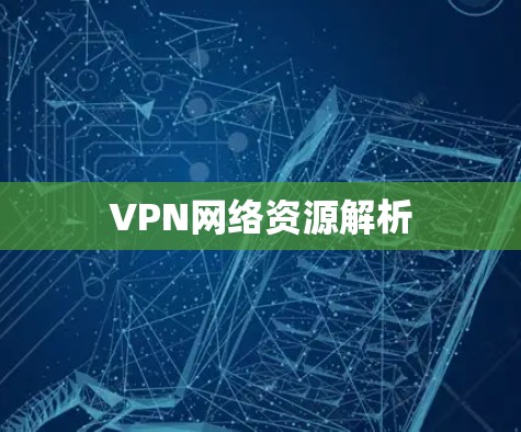VPN网络资源解析 VPN网络资源解析