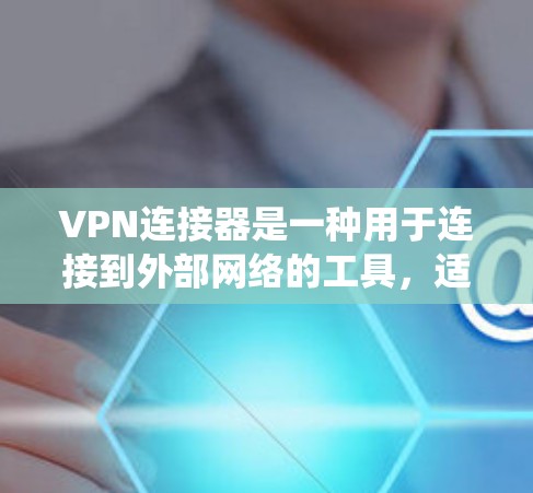 VPN连接器是一种用于连接到外部网络的工具，适用于绕过防火墙、访问外部服务器或外部互联网的情况。以下是其主要特点和使用方法