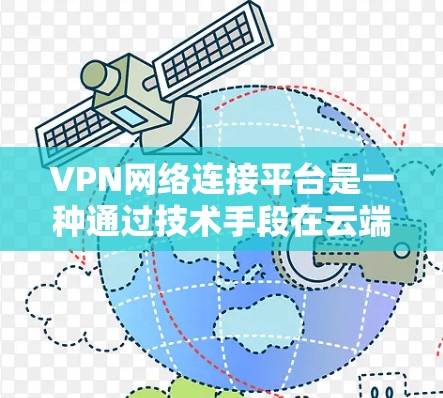 VPN网络连接平台是一种通过技术手段在云端构建虚拟网络，允许用户提供真实网络连接的工具。以下是关于VPN平台的详细信息