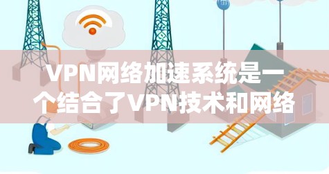 VPN网络加速系统是一个结合了VPN技术和网络加速功能的工具,用户可以在没有网络的情况下快速访问互联网,提升使用体验。以下是关于该系统的详细信息 VPN网络加速系统是一个结合了VPN技术和网络加速功能的工具,用户可以在没有网络的情况下快速访问互联网,提升使用体验。以下是关于该系统的详细信息