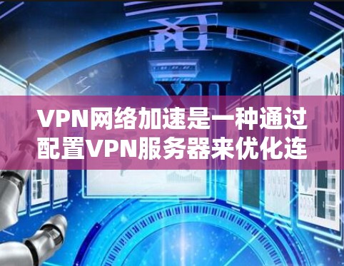 VPN网络加速是一种通过配置VPN服务器来优化连接效率和增强安全性的方法。以下是一些步骤性的指南，帮助您理解和使用VPN网络加速