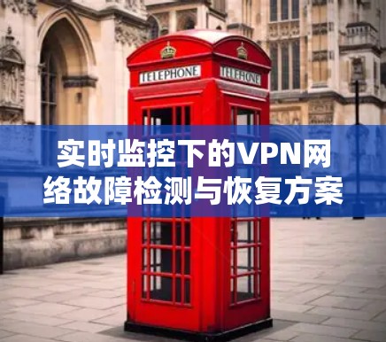 实时监控下的VPN网络故障检测与恢复方案