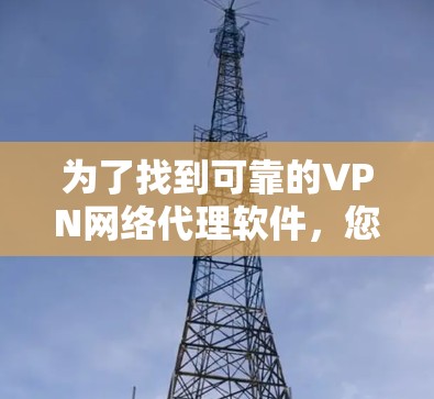 为了找到可靠的VPN网络代理软件,您可以按照以下步骤进行 为了找到可靠的VPN网络代理软件,您可以按照以下步骤进行