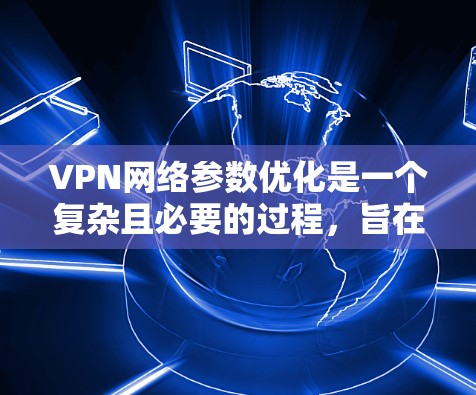 VPN网络参数优化是一个复杂且必要的过程,旨在确保客户端能够正确连接到外部服务器,同时高效地接收来自外部服务器的数据。以下是优化的关键步骤和建议 VPN网络参数优化是一个复杂且必要的过程,旨在确保客户端能够正确连接到外部服务器,同时高效地接收来自外部服务器的数据。以下是优化的关键步骤和建议
